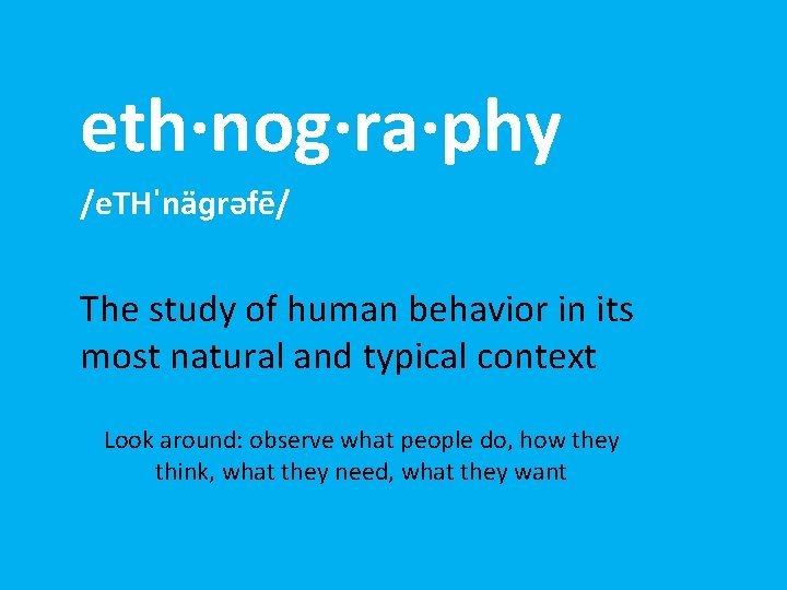 eth·nog·ra·phy /e. THˈnäɡrəfē/ The study of human behavior in its most natural and typical