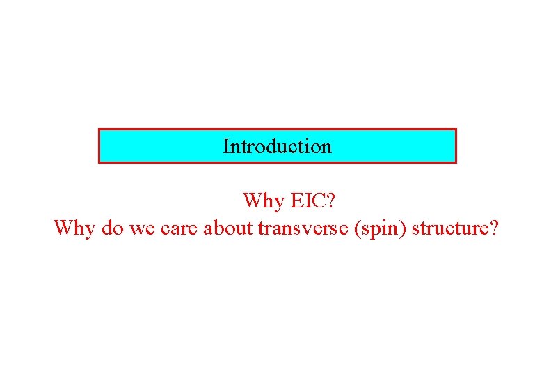 Introduction Why EIC? Why do we care about transverse (spin) structure? 