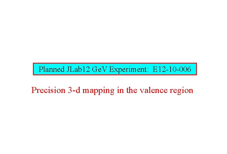 Planned JLab 12 Ge. V Experiment: E 12 -10 -006 Precision 3 -d mapping