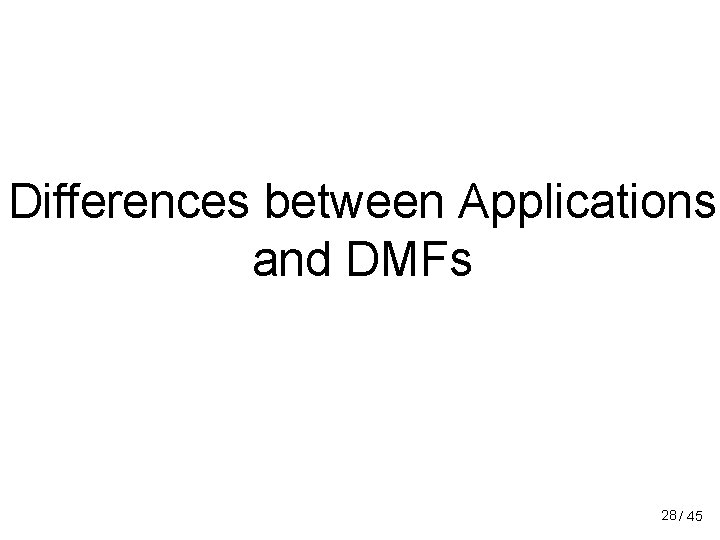 Differences between Applications and DMFs 28 / 45 Differences between Applications and DMFs 28 / 45