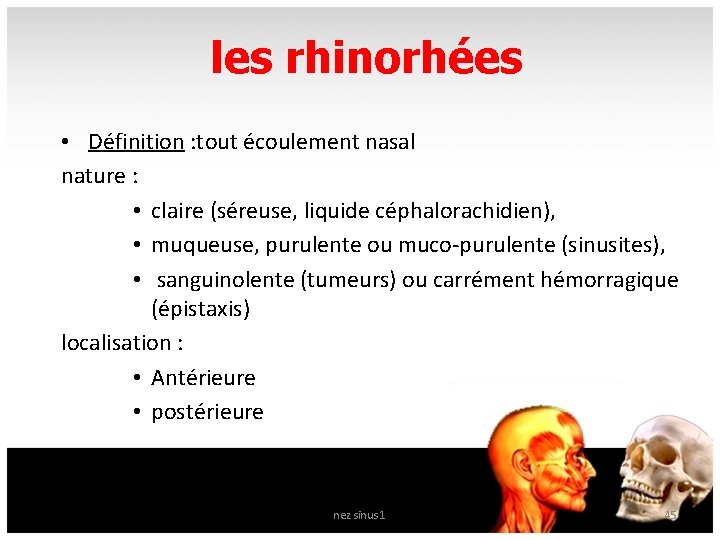 les rhinorhées • Définition : tout écoulement nasal nature : • claire (séreuse, liquide
