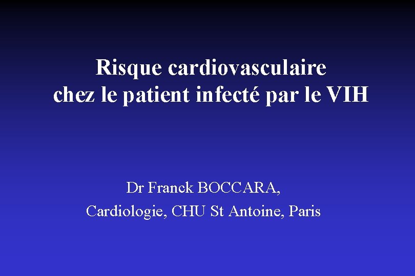 Risque cardiovasculaire chez le patient infecté par le VIH Dr Franck BOCCARA, Cardiologie, CHU