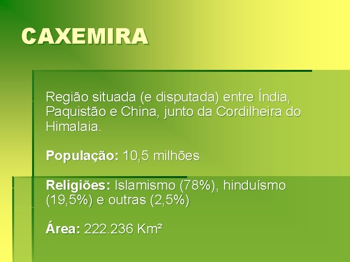 CAXEMIRA Região situada (e disputada) entre Índia, Paquistão e China, junto da Cordilheira do