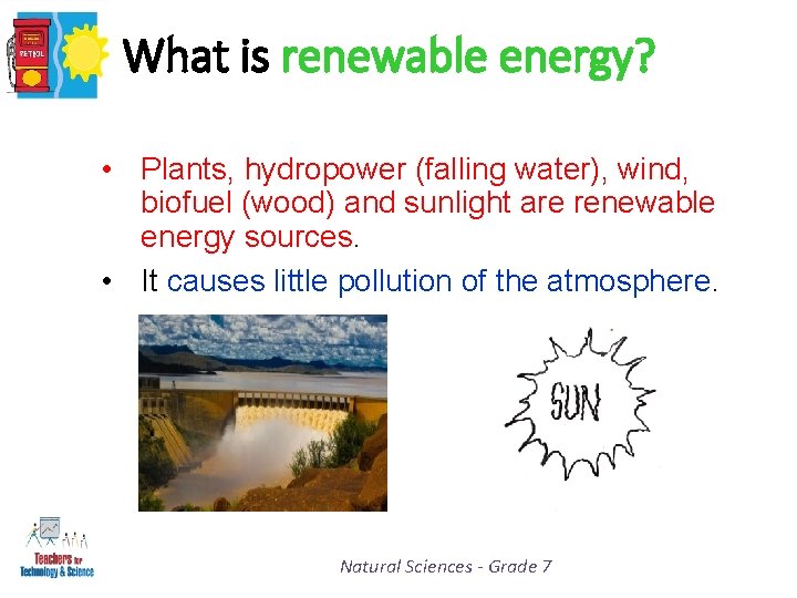 What is renewable energy? • Plants, hydropower (falling water), wind, biofuel (wood) and sunlight