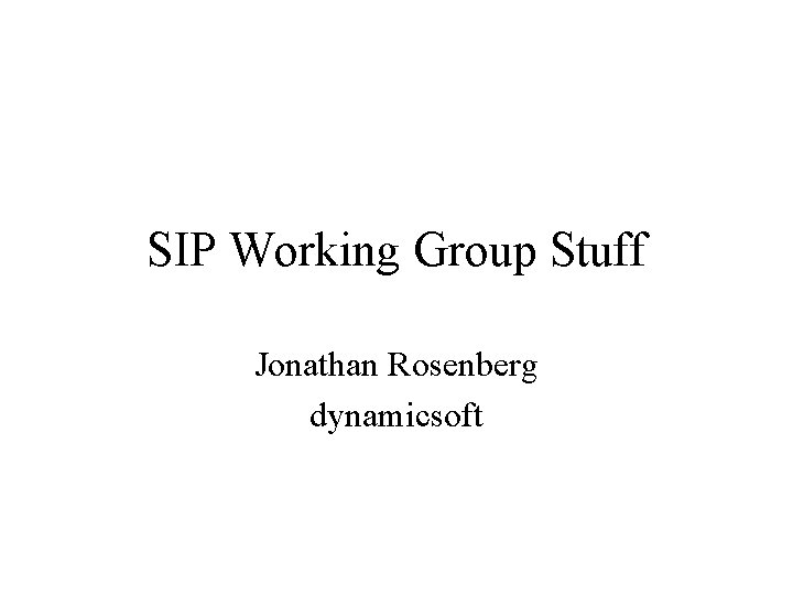 SIP Working Group Stuff Jonathan Rosenberg dynamicsoft 