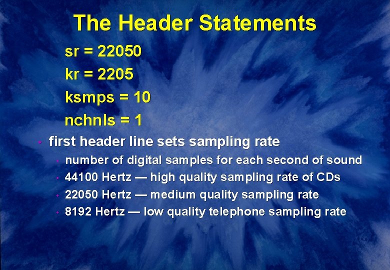 The Header Statements sr = 22050 kr = 2205 ksmps = 10 nchnls =