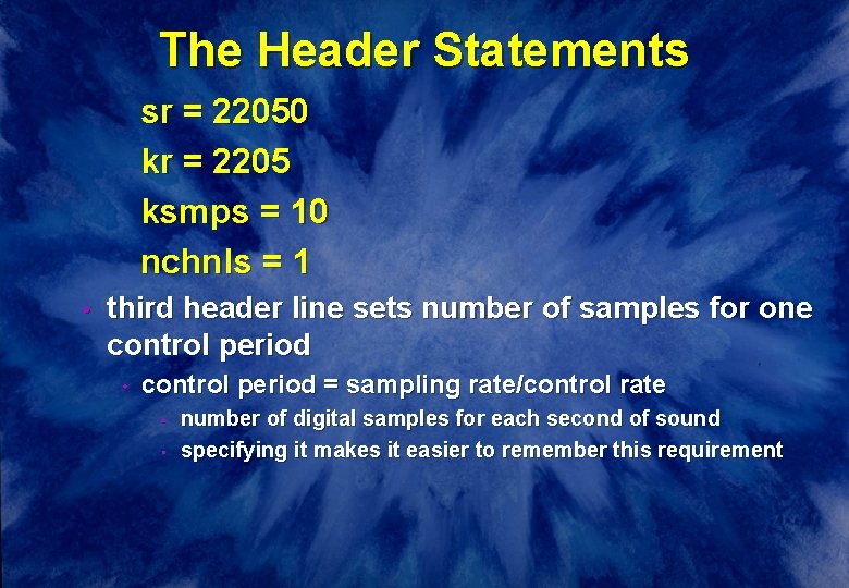 The Header Statements sr = 22050 kr = 2205 ksmps = 10 nchnls =