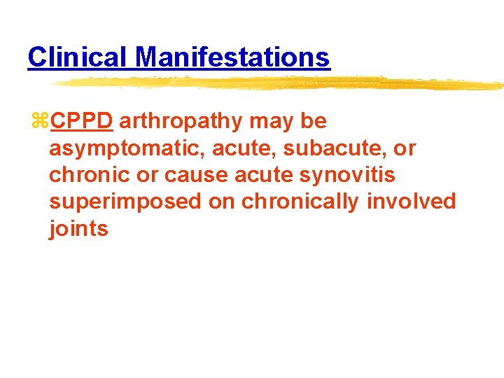 Clinical Manifestations z. CPPD arthropathy may be asymptomatic, acute, subacute, or chronic or cause