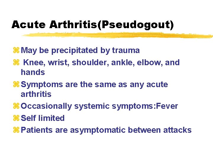 Acute Arthritis(Pseudogout) z May be precipitated by trauma z Knee, wrist, shoulder, ankle, elbow,