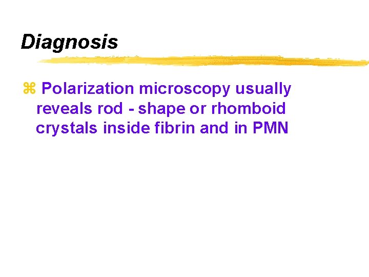 Diagnosis z Polarization microscopy usually reveals rod - shape or rhomboid crystals inside fibrin