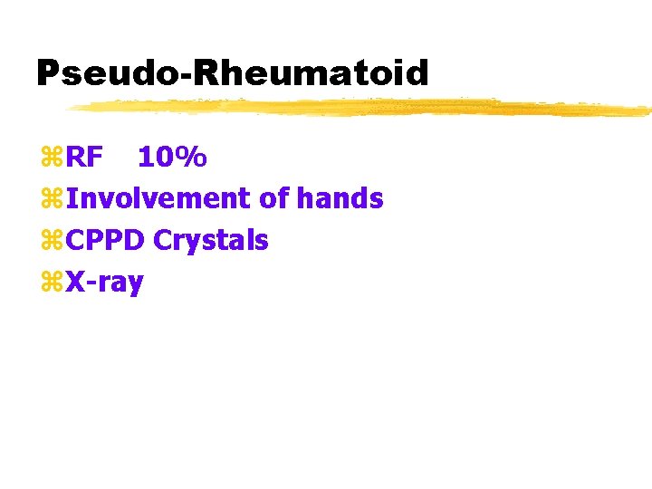 Pseudo-Rheumatoid z. RF 10% z. Involvement of hands z. CPPD Crystals z. X-ray 