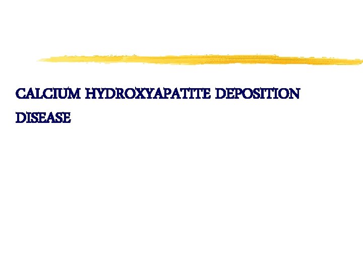 CALCIUM HYDROXYAPATITE DEPOSITION DISEASE 