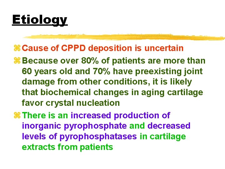 Etiology z Cause of CPPD deposition is uncertain z Because over 80% of patients