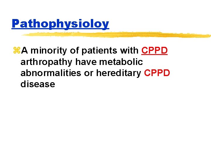Pathophysioloy z. A minority of patients with CPPD arthropathy have metabolic abnormalities or hereditary