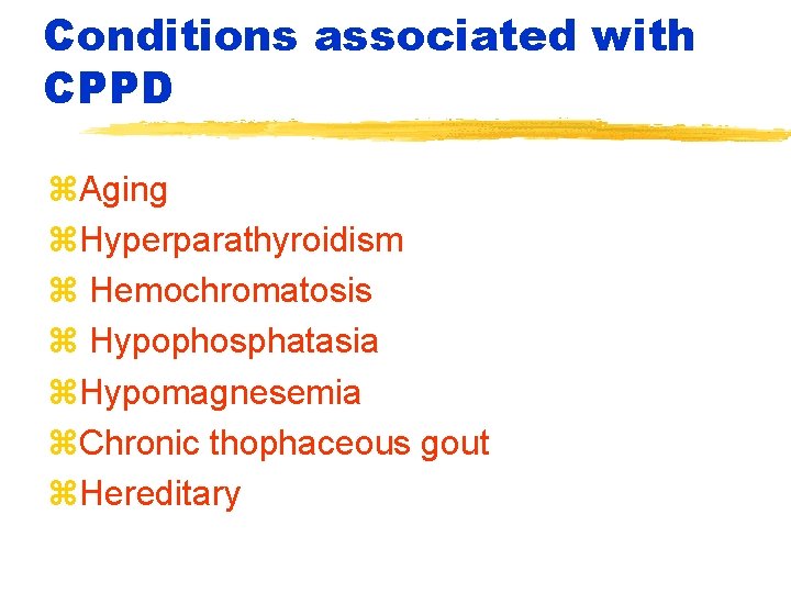 Conditions associated with CPPD z. Aging z. Hyperparathyroidism z Hemochromatosis z Hypophosphatasia z. Hypomagnesemia