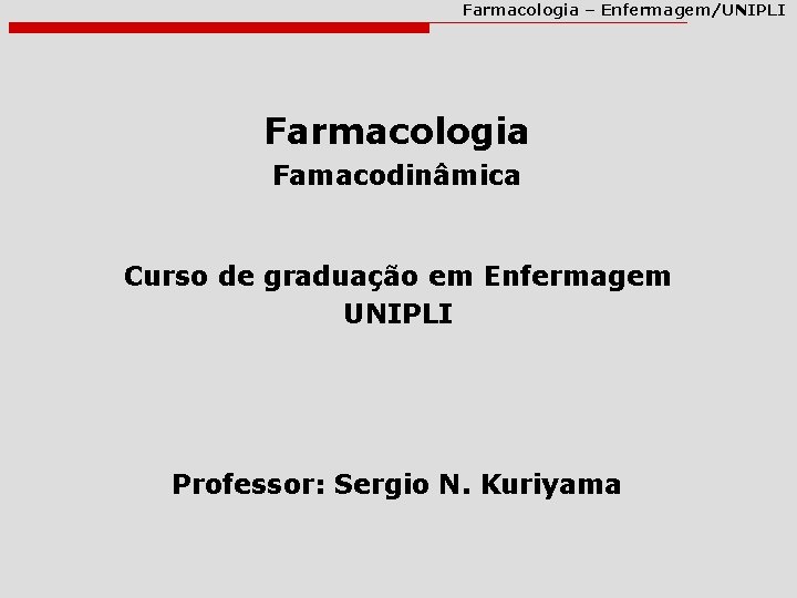 Farmacologia – Enfermagem/UNIPLI Farmacologia Famacodinâmica Curso de graduação em Enfermagem UNIPLI Professor: Sergio N. Farmacologia – Enfermagem/UNIPLI Farmacologia Famacodinâmica Curso de graduação em Enfermagem UNIPLI Professor: Sergio N.