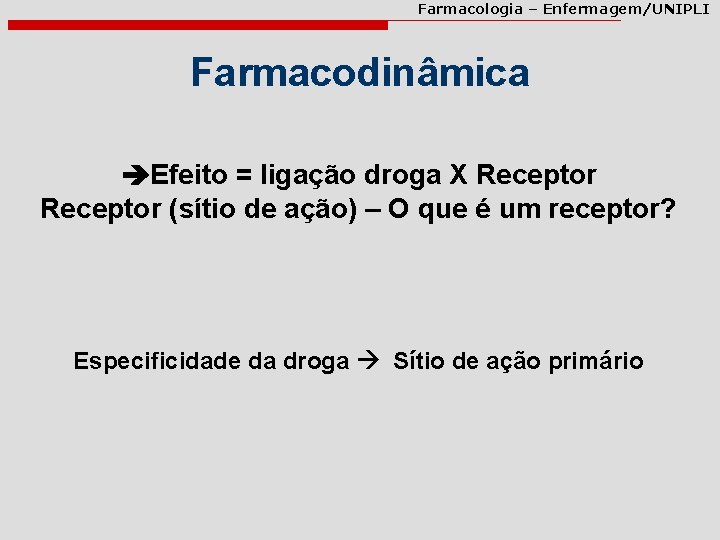 Farmacologia – Enfermagem/UNIPLI Farmacodinâmica Efeito = ligação droga X Receptor (sítio de ação) –