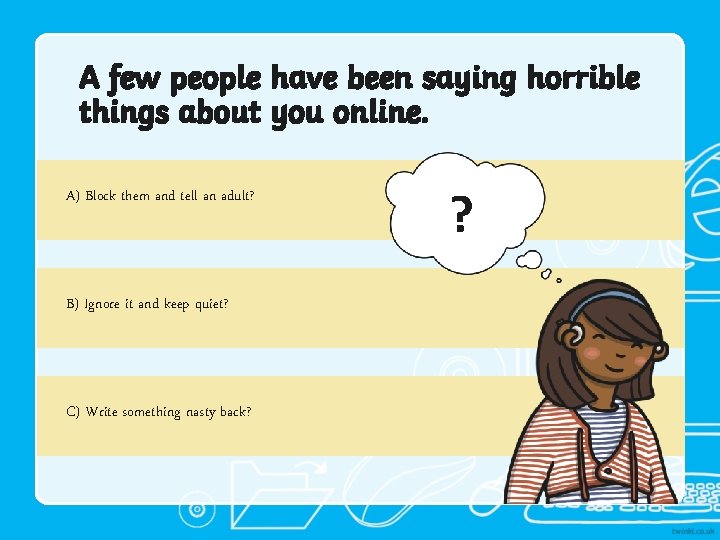 A few people have been saying horrible things about you online. A) Block them