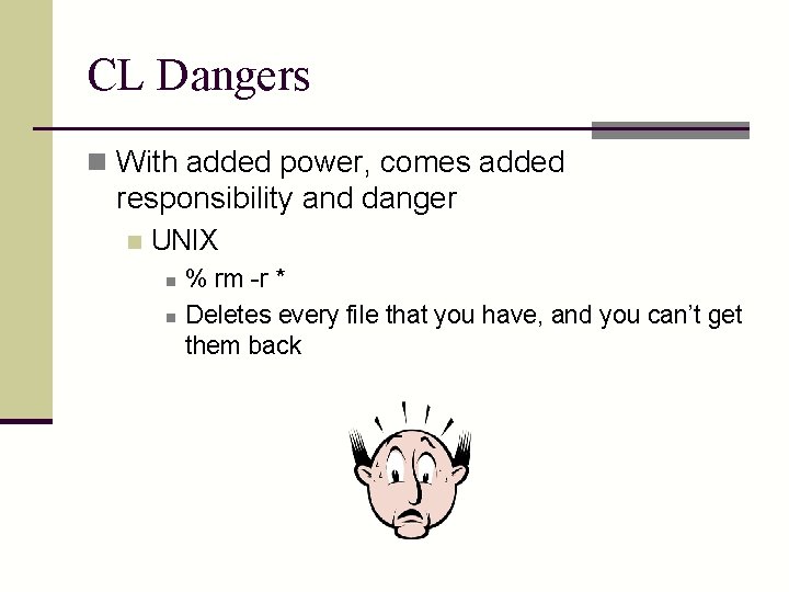 CL Dangers n With added power, comes added responsibility and danger n UNIX n