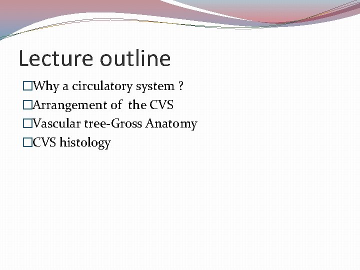 Lecture outline �Why a circulatory system ? �Arrangement of the CVS �Vascular tree-Gross Anatomy