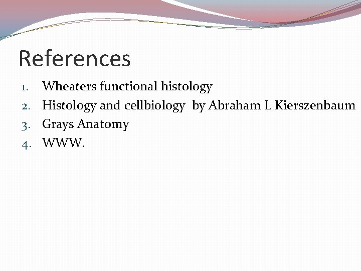 References 1. 2. 3. 4. Wheaters functional histology Histology and cellbiology by Abraham L