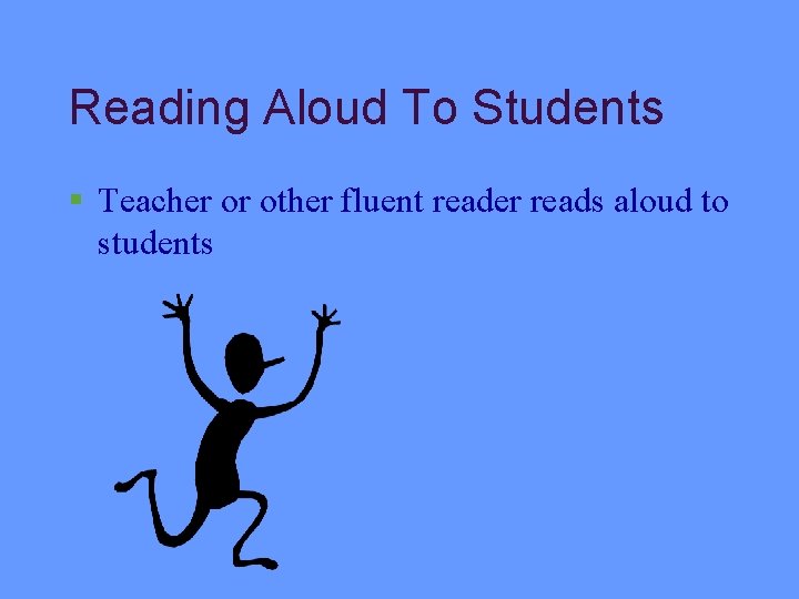 Reading Aloud To Students § Teacher or other fluent reader reads aloud to students