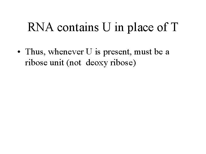 RNA contains U in place of T • Thus, whenever U is present, must