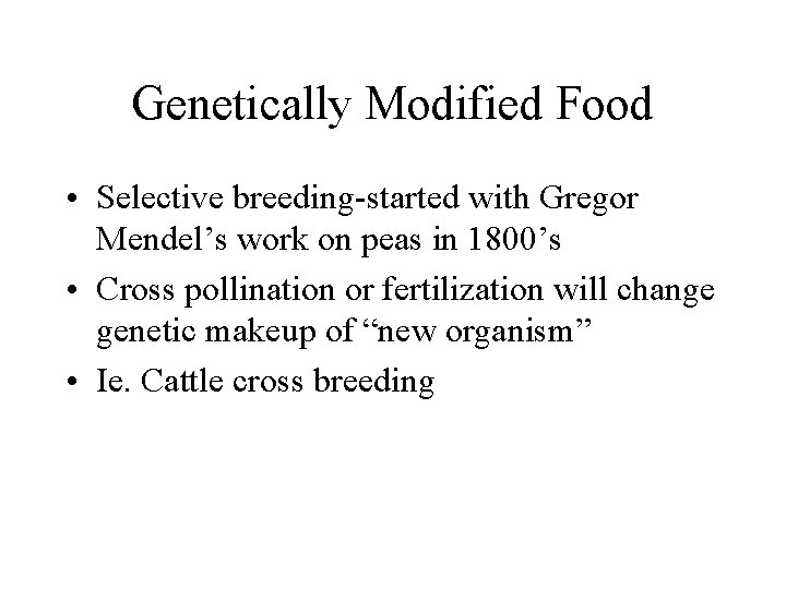 Genetically Modified Food • Selective breeding-started with Gregor Mendel’s work on peas in 1800’s
