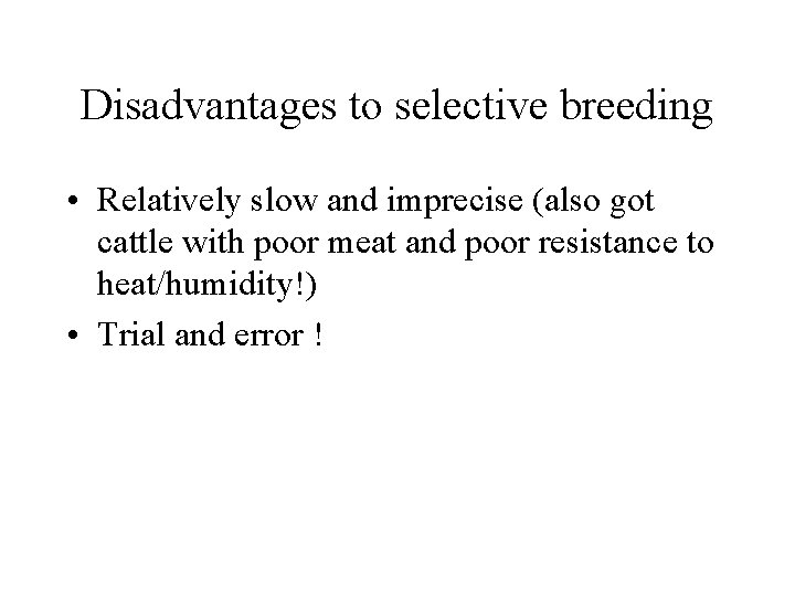 Disadvantages to selective breeding • Relatively slow and imprecise (also got cattle with poor