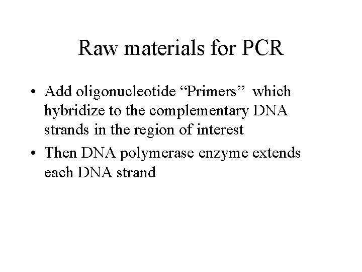 Raw materials for PCR • Add oligonucleotide “Primers” which hybridize to the complementary DNA
