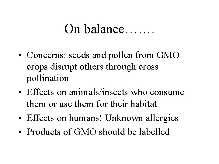 On balance……. • Concerns: seeds and pollen from GMO crops disrupt others through cross