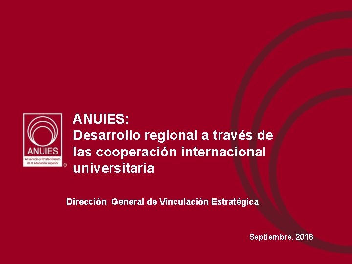 ANUIES: Desarrollo regional a través de las cooperación internacional universitaria Dirección General de Vinculación