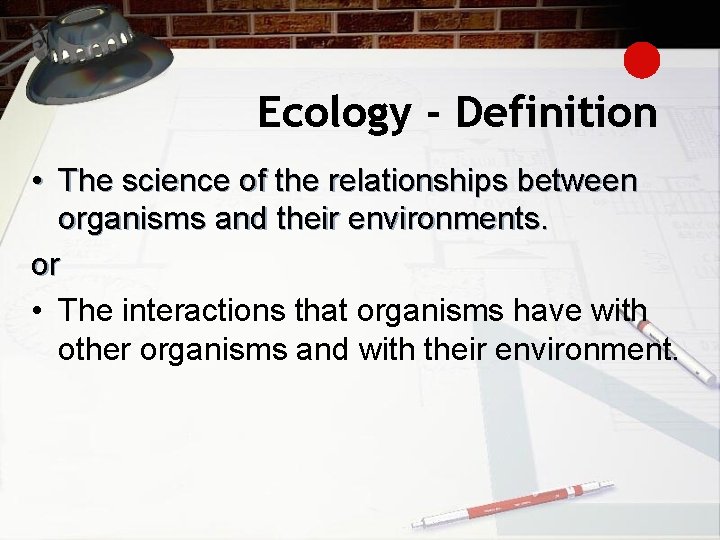 Ecology - Definition • The science of the relationships between organisms and their environments.
