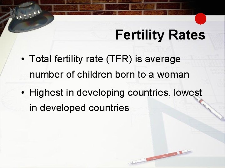 Fertility Rates • Total fertility rate (TFR) is average number of children born to