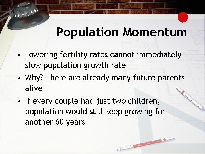 Population Momentum • Lowering fertility rates cannot immediately slow population growth rate • Why?