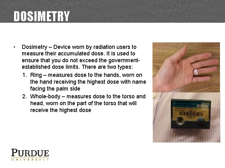 DOSIMETRY • Dosimetry – Device worn by radiation users to measure their accumulated dose.