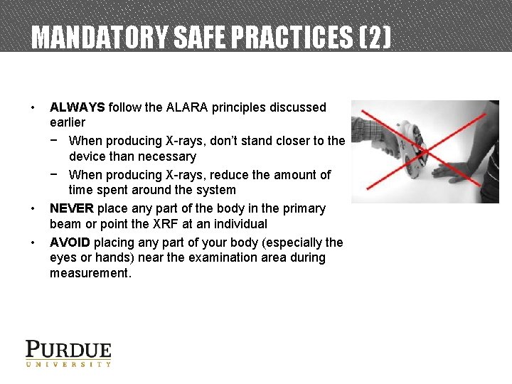 MANDATORY SAFE PRACTICES (2) • • • ALWAYS follow the ALARA principles discussed earlier