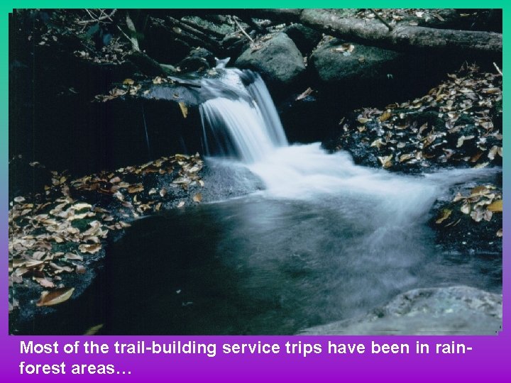 Most of the trail-building service trips have been in rainforest areas… 