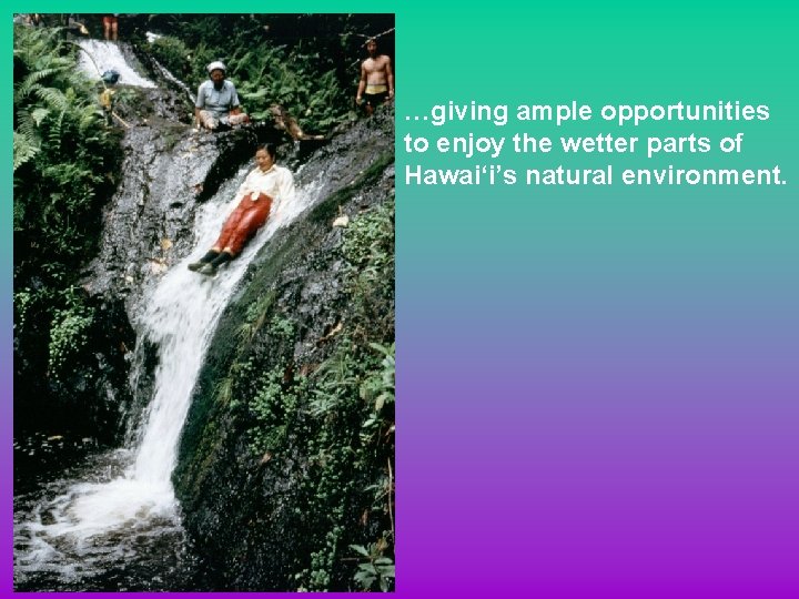 …giving ample opportunities to enjoy the wetter parts of Hawai‘i’s natural environment. 