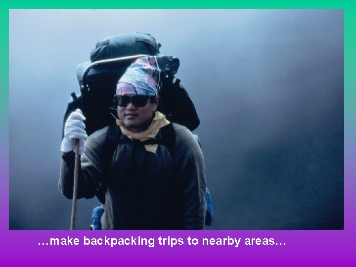 …make backpacking trips to nearby areas… 