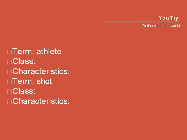 You Try: Define with the scaffold �Term: athlete �Class: �Characteristics: �Term: shot �Class: �Characteristics: