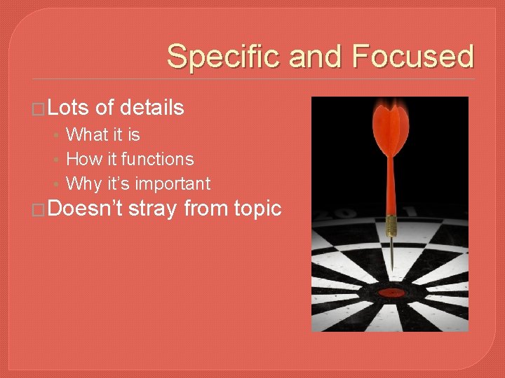 Specific and Focused �Lots of details • What it is • How it functions