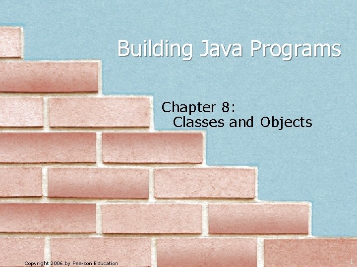 Building Java Programs Chapter 8: Classes and Objects Copyright 2006 by Pearson Education 1