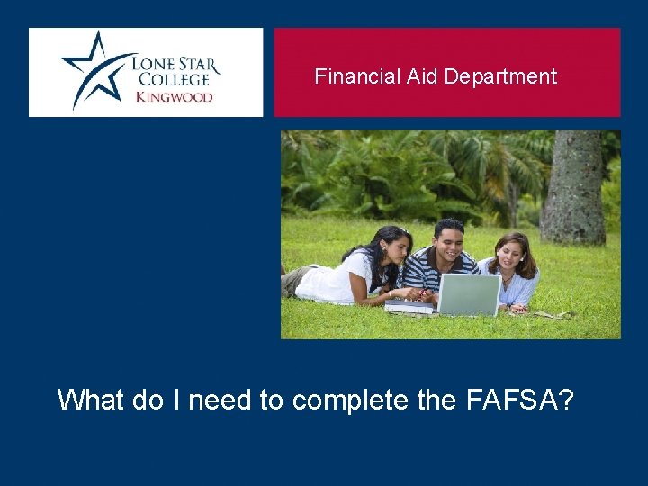 Financial Aid Department What do I need to complete the FAFSA? 