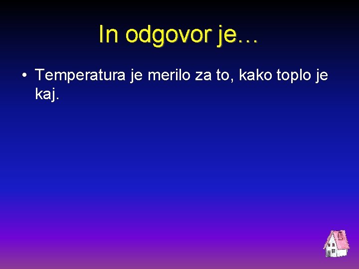 In odgovor je… • Temperatura je merilo za to, kako toplo je kaj. 