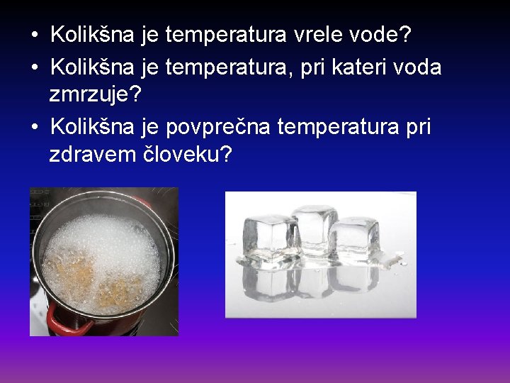  • Kolikšna je temperatura vrele vode? • Kolikšna je temperatura, pri kateri voda