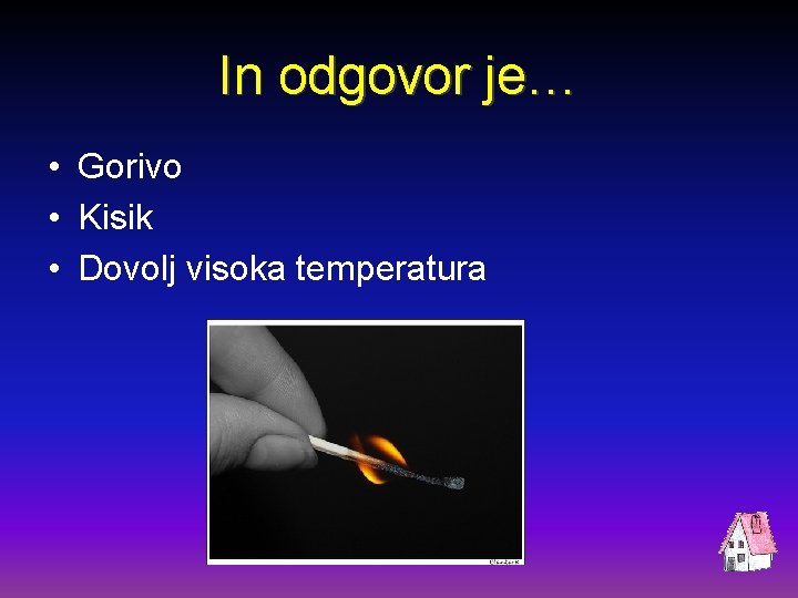 In odgovor je… • Gorivo • Kisik • Dovolj visoka temperatura 