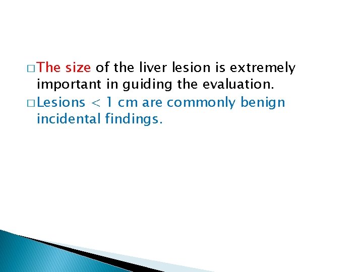 � The size of the liver lesion is extremely important in guiding the evaluation.