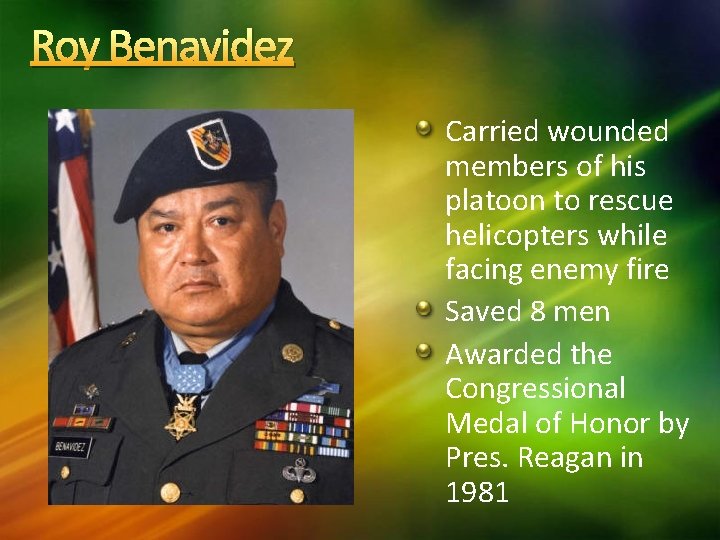 Roy Benavidez Carried wounded members of his platoon to rescue helicopters while facing enemy
