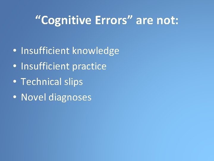 “Cognitive Errors” are not: • • Insufficient knowledge Insufficient practice Technical slips Novel diagnoses